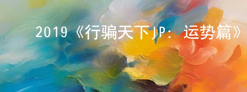 成震的动漫综艺大全,2019《行骗天下JP:运势篇》完整版电影/在线观看/百度云-美剧天堂